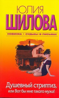Душевный стриптиз, или Вот бы мне такого мужа! Душевный стриптиз, или Вот бы мне такого мужа! Шилова Ю.В.