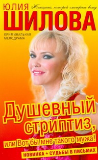 Душевный стриптиз, или Вот бы мне такого мужа! Душевный стриптиз, или Вот бы мне такого мужа! Шилова Ю.В.