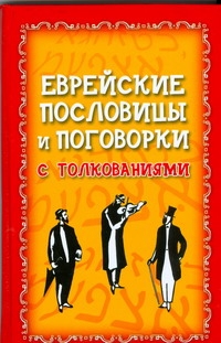 Еврейские пословицы и поговорки с толкованиями Еврейские пословицы и поговорки с толкованиями Филипченко М.П.