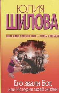 Его звали Бог, или История моей жизни Его звали Бог, или История моей жизни Шилова Ю.В.