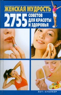 Женская мудрость. 2755 советов для красоты и здоровья Женская мудрость. 2755 советов для красоты и здоровья Костина Д.