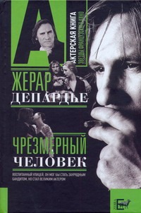 Жерар Депардье. Чрезмерный человек Жерар Депардье. Чрезмерный человек Брагинский А.