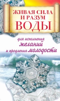 Живая сила и разум воды для исполнения желаний и продления молодости Живая сила и разум воды для исполнения желаний и продления молодости Линберг Алексей