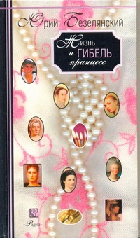 Жизнь и гибель принцесс Жизнь и гибель принцесс Безелянский Ю.