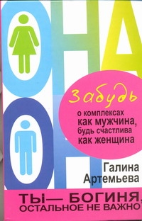Забудь о комплексах как мужчина, будь счастлива как женщина Забудь о комплексах как мужчина, будь счастлива как женщина Артемьева Галина