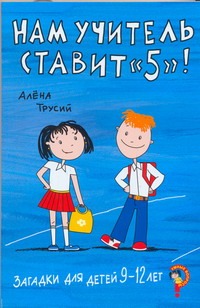 Загадки д/детей 9-12 лет.Нам учитель ставит" 5" ! Загадки д/детей 9-12 лет.Нам учитель ставит" 5" ! Трусий Алена