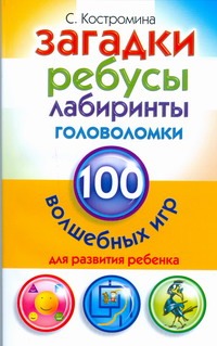 Загадки, ребусы, лабиринты и головоломки. 100 волшебных игр для развития ребенка Загадки, ребусы, лабиринты и головоломки. 100 волшебных игр для развития ребенка Костромина С.Н.