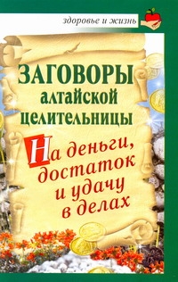 Заговоры алтайской целительницы на деньги, достаток и удачу в делах Заговоры алтайской целительницы на деньги, достаток и удачу в делах Краснова А.М.