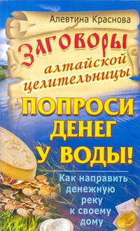 Заговоры алтайской целительницы. Попроси денег у воды! Как направить денежную ре Заговоры алтайской целительницы. Попроси денег у воды! Как направить денежную ре Краснова А.М.