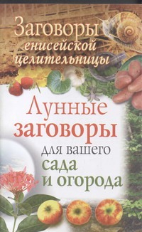 Заговоры енисейской целительницы. Лунные заговоры для вашего сада и огорода Заговоры енисейской целительницы. Лунные заговоры для вашего сада и огорода Куприянова Галина