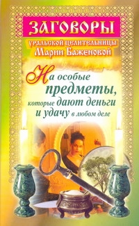 

Заговоры уральской целительницы Марии Баженовой на особые предметы, которые дают