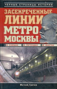 Гречко Матвей Засекреченные линии метро Москвы в схемах, легендах, фактах гречко матвей легенды темной стороны москвы