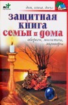 Защитная книга семьи и дома. Обереги, молитвы, заговоры Защитная книга семьи и дома. Обереги, молитвы, заговоры Панкратов П.И.