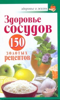 Здоровье сосудов: 150 золотых рецептов Здоровье сосудов: 150 золотых рецептов Савина Анастасия