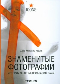 Знаменитые фотографии. История знакомых образов, 1928-1991 Знаменитые фотографии. История знакомых образов, 1928-1991 Кецле Ханс-Михаэ