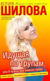 Идущая по трупам, или Я нужна вам именно такая! Идущая по трупам, или Я нужна вам именно такая! Шилова Ю.В.