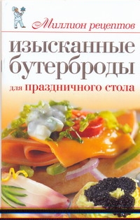 Изысканные бутерброды для праздничного стола Изысканные бутерброды для праздничного стола Бойко Е.А.