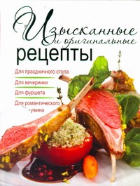 Изысканные и оригинальные рецепты Изысканные и оригинальные рецепты Бойко Е.А.
