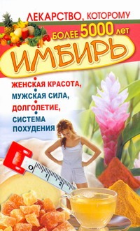 Имбирь. Женская красота, мужская сила, долголетие, система похудения