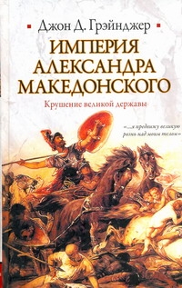 Империя Александра Македонского. Крушение великой державы Империя Александра Македонского. Крушение великой державы Грэйнджер Джон