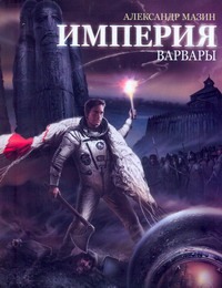 Империя. Варвары Империя. Варвары Мазин А.В.