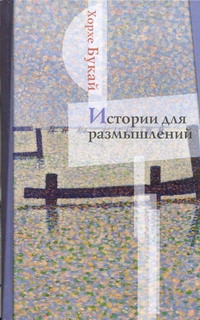 Истории для размышлений Истории для размышлений Букай Хорхе