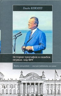 История триумфов и ошибок первых лиц ФРГ История триумфов и ошибок первых лиц ФРГ Кнопп Г.