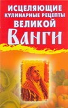Исцеляющие кулинарные рецепты великой Ванги Исцеляющие кулинарные рецепты великой Ванги Гурьянова Л.С.