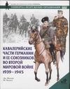 Кавалерийские части Германии и ее союзников во Второй мировой войне Кавалерийские части Германии и ее союзников во Второй мировой войне Фоулер Дж.
