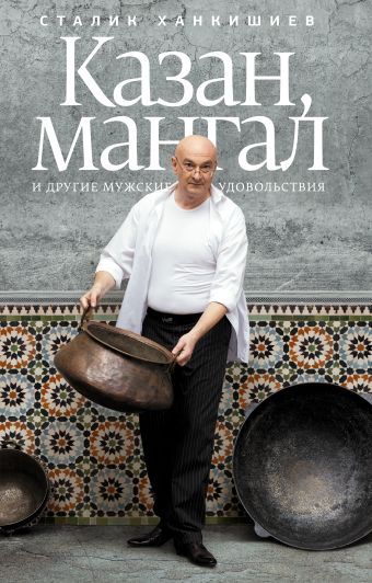 Казан, мангал и другие мужские удовольствия Казан, мангал и другие мужские удовольствия Ханкишиев С.