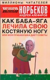 Как Баба-яга лечила свою костяную ногу, или моя прабабушка дает советы Как Баба-яга лечила свою костяную ногу, или моя прабабушка дает советы Норбеков М.С.