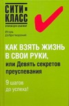 Как взять жизнь в свои руки, или Девять секретов преуспевания Как взять жизнь в свои руки, или Девять секретов преуспевания Добротворский И.Л.