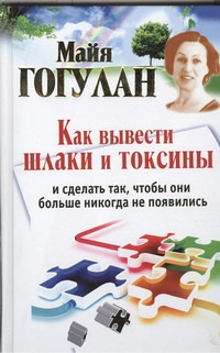 Как вывести шлаки и токсины и сделать так, чтобы они больше никогда не появились Как вывести шлаки и токсины и сделать так, чтобы они больше никогда не появились Гогулан М.Ф.