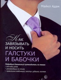 Как завязывать и носить галстуки и бабочки Как завязывать и носить галстуки и бабочки Адам Майкл