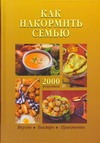 Как накормить семью. 2000 рецептов Как накормить семью. 2000 рецептов Колесникова И. Я.