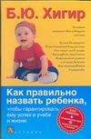 Как правильно назвать ребенка, чтобы гарантировать ему успех в учебе и жизни Как правильно назвать ребенка, чтобы гарантировать ему успех в учебе и жизни Хигир Б.Ю.