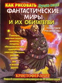 Как рисовать фантастические миры и их обитателей. Пошаговое руководство Как рисовать фантастические миры и их обитателей. Пошаговое руководство Харт К.