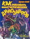 Как рисовать фантастических динозавров Как рисовать фантастических динозавров Миллер С.