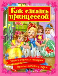 Как стать принцессой: Учимся хорошим манерам с героями любимых сказок Как стать принцессой: Учимся хорошим манерам с героями любимых сказок Данкова Р. Е.