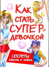 Как стать супердевочкой. Секреты красоты и успеха Как стать супердевочкой. Секреты красоты и успеха Кановская М.Б.