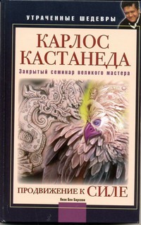 Карлос Кастанеда. Продвижение к Силе. Закрытый семинар великого мастера