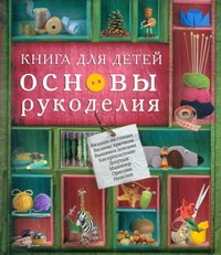 Книга для детей. Основы рукоделия Книга для детей. Основы рукоделия Жук С.М.