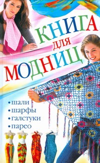 Книга для модниц. Шали, шарфы, галстуки, парео Книга для модниц. Шали, шарфы, галстуки, парео Ерофеева Л.Г.