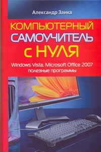Заика Александр Компьютерный самоучитель с нуля. Windows Vista, Microsoft Office 2007, полезные шельс и самоучитель microsoft windows vista мягк шельс и аст