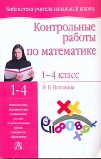 Контрольные работы по математике. 1- 4 классы Контрольные работы по математике. 1- 4 классы Истомина Н.Б.