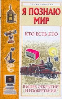 Кто есть кто в мире открытий и изобретений Кто есть кто в мире открытий и изобретений Ситников В.П.