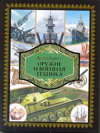 Легендарное оружие и военная техника Легендарное оружие и военная техника Сытин Л.Е.