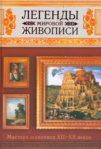 Легенды мировой живописи. Мастера живописи XIII-XX веков