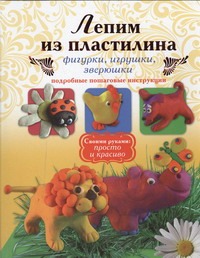 Лепим из пластилина. Фигурки, игрушки, зверюшки