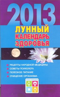 Лунный календарь здоровья. 2013. Оздоровительные советы для всей семьи. 2013 Лунный календарь здоровья. 2013. Оздоровительные советы для всей семьи. 2013 Желудова Т.П.